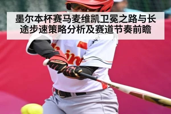 墨尔本杯赛马麦维凯卫冕之路与长途步速策略分析及赛道节奏前瞻